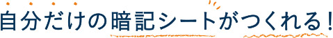 自分だけの暗記シートがつくれる!